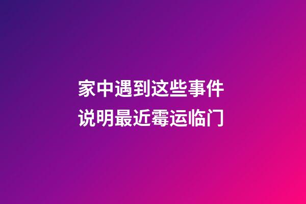 家中遇到这些事件 说明最近霉运临门